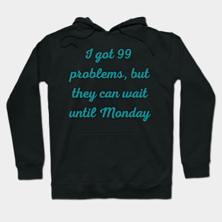 I Got 99 Problems But They Can Wait Until Monday Hoodie